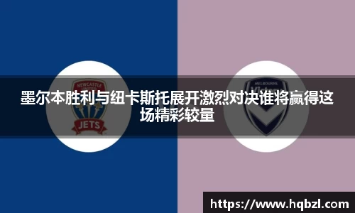 墨尔本胜利与纽卡斯托展开激烈对决谁将赢得这场精彩较量