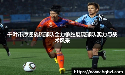 千叶市原迎战琉球队全力争胜展现球队实力与战术风采